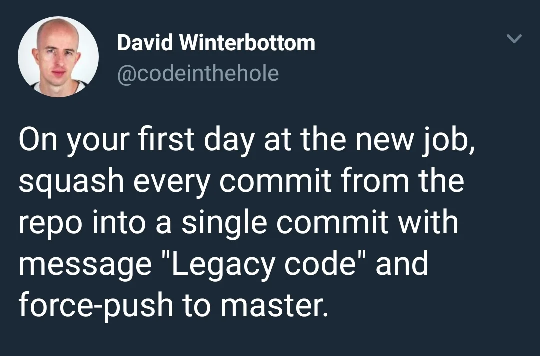 On your first day at the new job, squash every commit from the repo into a single commit with message “Legacy code” and force-push to master.